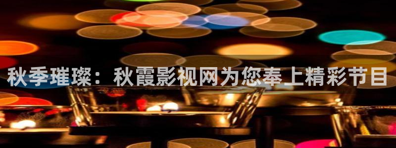 成人依依影院：秋季璀璨：秋霞影视网为您奉上精彩节目