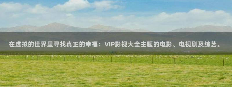 依依影院伦理片：在虚拟的世界里寻找真正的幸福：VIP影视大全主题的电影、电视剧及综艺。