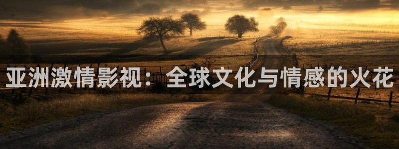 依依综合影院：亚洲激情影视：全球文化与情感的火花