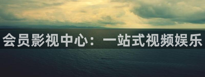 依依影院成人：会员影视中心：一站式视频娱乐