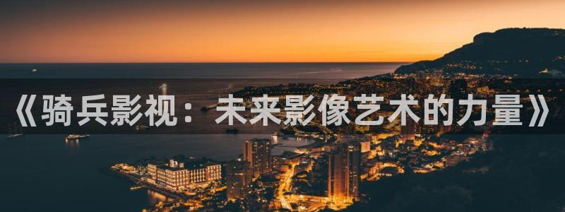 依依色影院：《骑兵影视：未来影像艺术的力量》